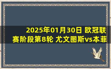 2025年01月30日 欧冠联赛阶段第8轮 尤文图斯vs本菲卡 全场录像